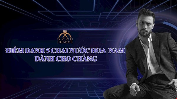 Gợi ý 5 chai nước hoa nam GoodCharme dành cho chàng 